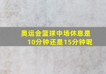 奥运会篮球中场休息是10分钟还是15分钟呢