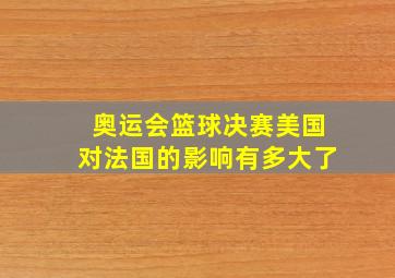 奥运会篮球决赛美国对法国的影响有多大了