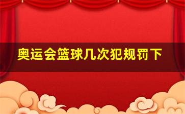 奥运会篮球几次犯规罚下