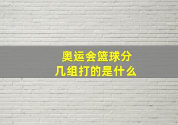 奥运会篮球分几组打的是什么