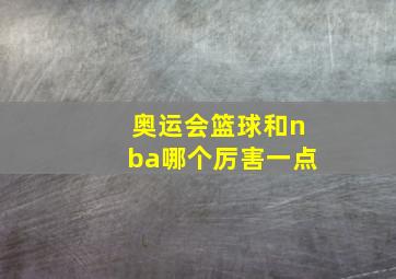 奥运会篮球和nba哪个厉害一点