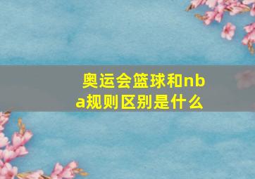 奥运会篮球和nba规则区别是什么