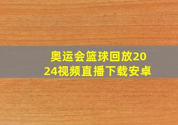 奥运会篮球回放2024视频直播下载安卓