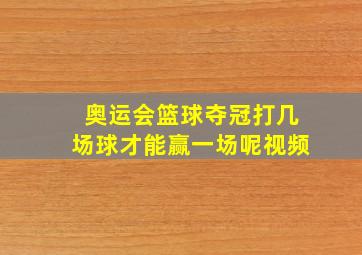 奥运会篮球夺冠打几场球才能赢一场呢视频