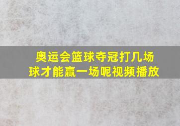 奥运会篮球夺冠打几场球才能赢一场呢视频播放