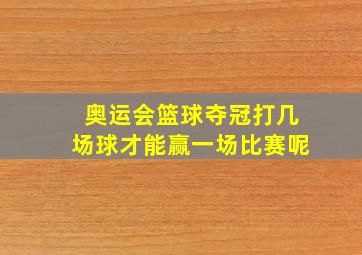 奥运会篮球夺冠打几场球才能赢一场比赛呢