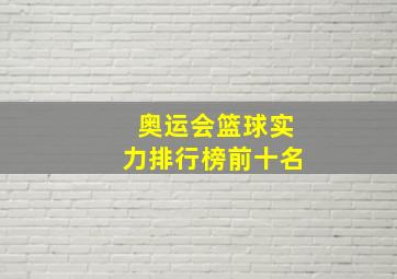 奥运会篮球实力排行榜前十名