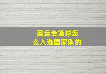 奥运会篮球怎么入选国家队的