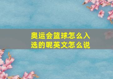 奥运会篮球怎么入选的呢英文怎么说