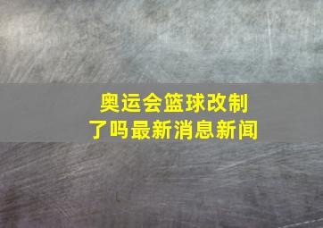 奥运会篮球改制了吗最新消息新闻