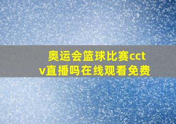 奥运会篮球比赛cctv直播吗在线观看免费