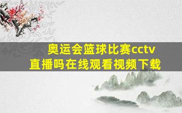 奥运会篮球比赛cctv直播吗在线观看视频下载