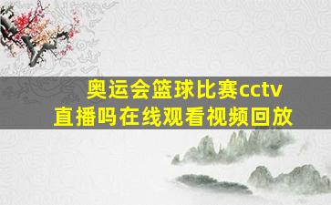 奥运会篮球比赛cctv直播吗在线观看视频回放