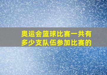 奥运会篮球比赛一共有多少支队伍参加比赛的