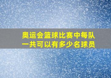 奥运会篮球比赛中每队一共可以有多少名球员