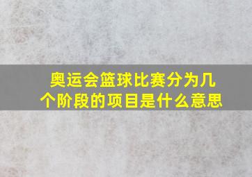 奥运会篮球比赛分为几个阶段的项目是什么意思