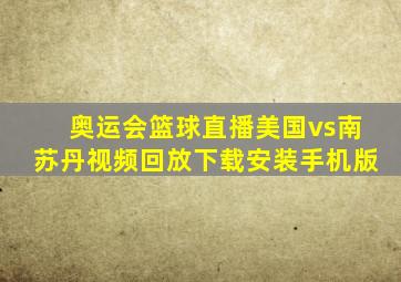 奥运会篮球直播美国vs南苏丹视频回放下载安装手机版