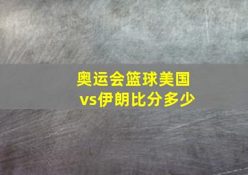 奥运会篮球美国vs伊朗比分多少