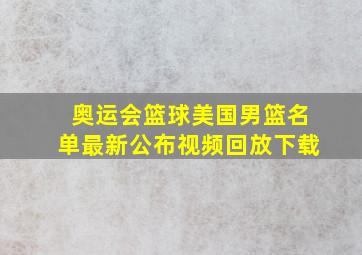 奥运会篮球美国男篮名单最新公布视频回放下载