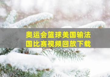 奥运会篮球美国输法国比赛视频回放下载