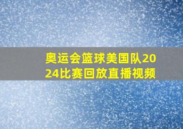 奥运会篮球美国队2024比赛回放直播视频