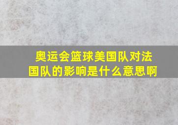 奥运会篮球美国队对法国队的影响是什么意思啊