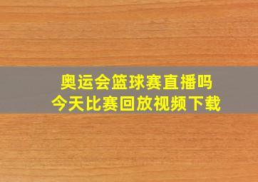 奥运会篮球赛直播吗今天比赛回放视频下载