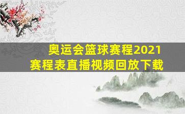 奥运会篮球赛程2021赛程表直播视频回放下载