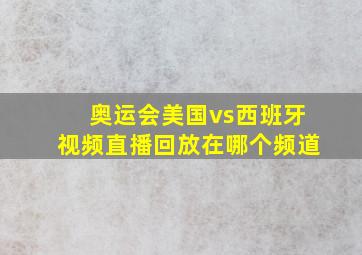 奥运会美国vs西班牙视频直播回放在哪个频道