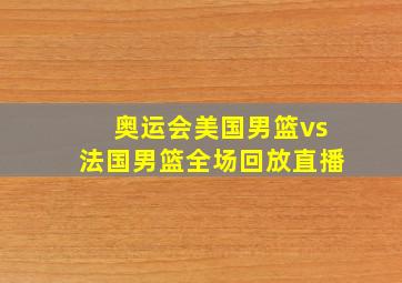 奥运会美国男篮vs法国男篮全场回放直播