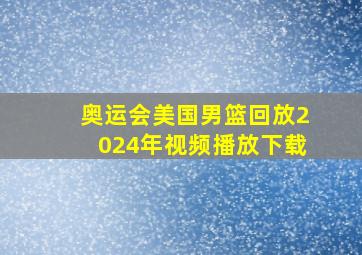 奥运会美国男篮回放2024年视频播放下载