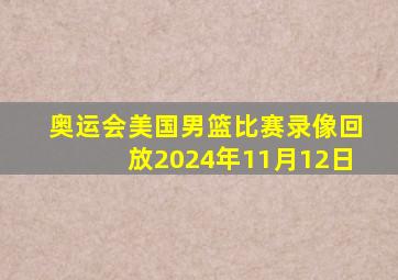 奥运会美国男篮比赛录像回放2024年11月12日