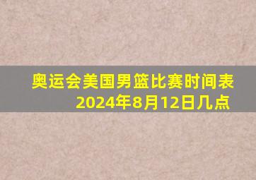 奥运会美国男篮比赛时间表2024年8月12日几点