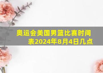 奥运会美国男篮比赛时间表2024年8月4日几点