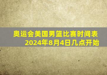 奥运会美国男篮比赛时间表2024年8月4日几点开始