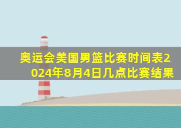 奥运会美国男篮比赛时间表2024年8月4日几点比赛结果