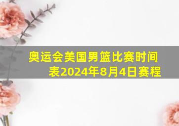 奥运会美国男篮比赛时间表2024年8月4日赛程