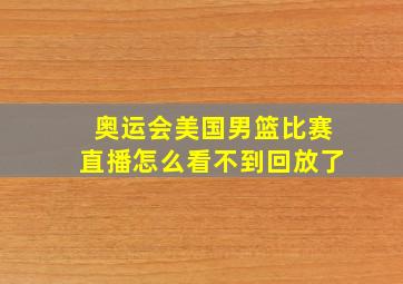 奥运会美国男篮比赛直播怎么看不到回放了