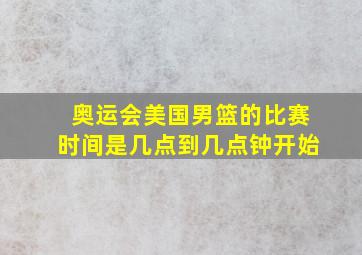 奥运会美国男篮的比赛时间是几点到几点钟开始