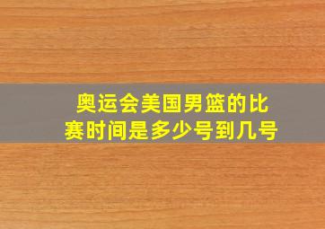 奥运会美国男篮的比赛时间是多少号到几号