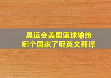 奥运会美国篮球输给哪个国家了呢英文翻译