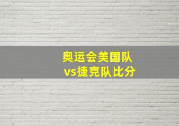 奥运会美国队vs捷克队比分