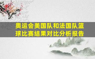 奥运会美国队和法国队篮球比赛结果对比分析报告