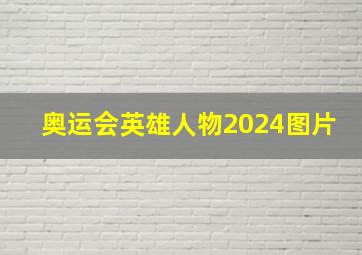 奥运会英雄人物2024图片