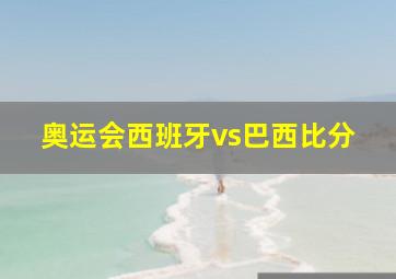 奥运会西班牙vs巴西比分