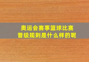 奥运会赛事篮球比赛晋级规则是什么样的呢