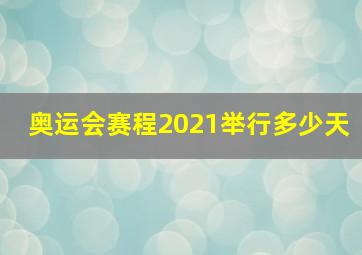 奥运会赛程2021举行多少天