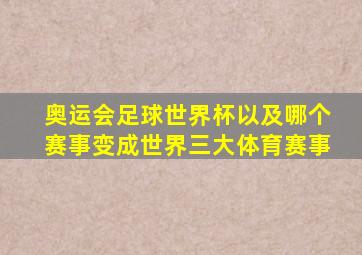 奥运会足球世界杯以及哪个赛事变成世界三大体育赛事