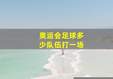 奥运会足球多少队伍打一场