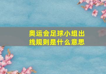 奥运会足球小组出线规则是什么意思